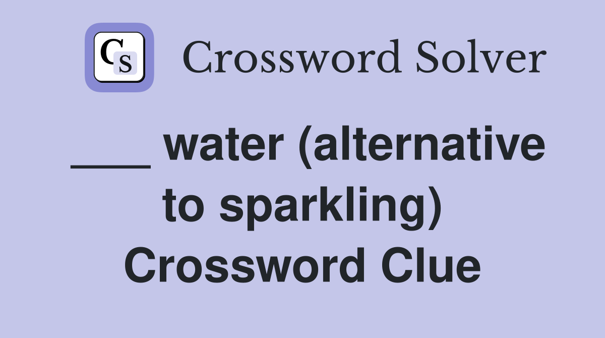 water (alternative to sparkling) Crossword Clue Answers Crossword